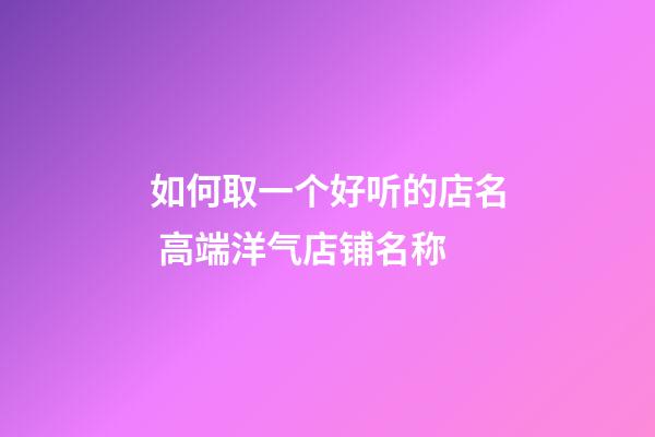 如何取一个好听的店名 高端洋气店铺名称-第1张-店铺起名-玄机派
